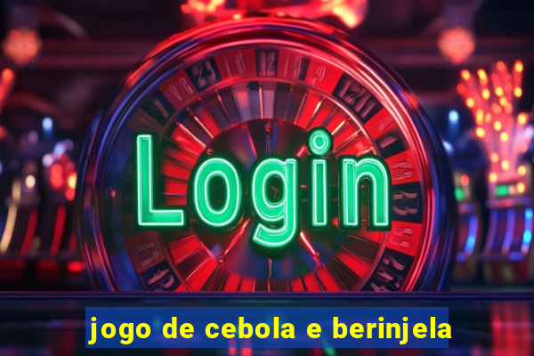 jogo de cebola e berinjela